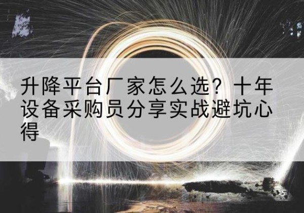 安康升降平台厂家-怎么选？十年设备采购员分享实战避坑心得