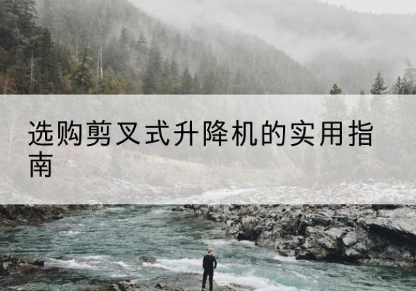 安康剪叉式升降机怎么选-选购剪叉式升降机的实用指南