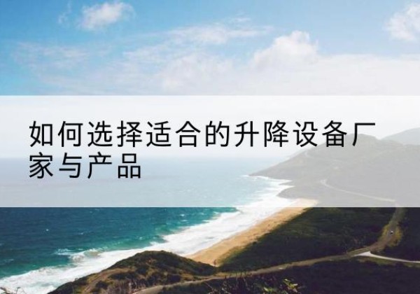 安康电动升降平台厂家-如何选择适合的升降设备厂家与产品