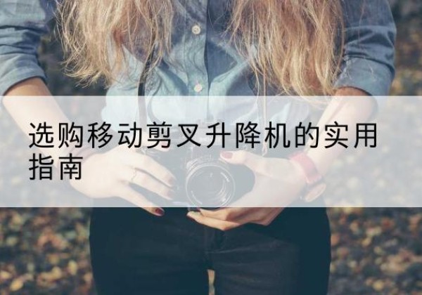 安康移动剪叉升降机怎么选-选购移动剪叉升降机的实用指南